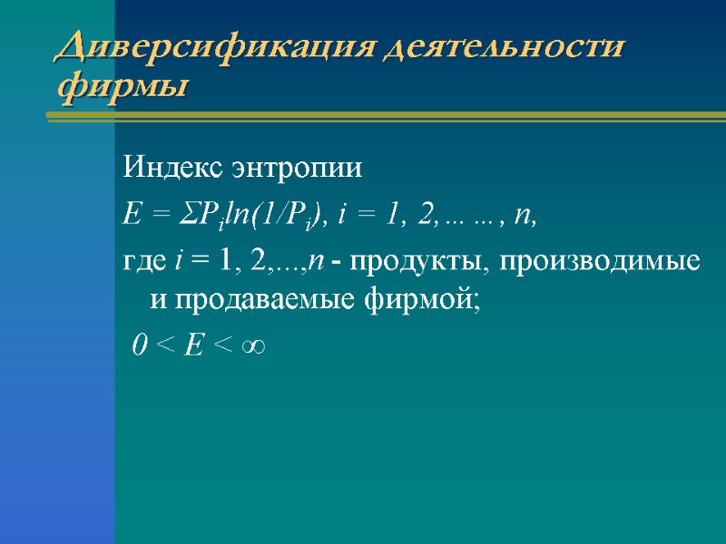 Диверсификация деятельности фирмы Индекс энтропии E = ΣPiln(1/Pi), i = 1, 2,……, n, где